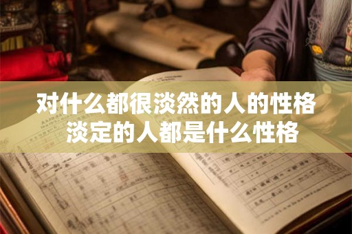 对什么都很淡然的人的性格  淡定的人都是什么性格