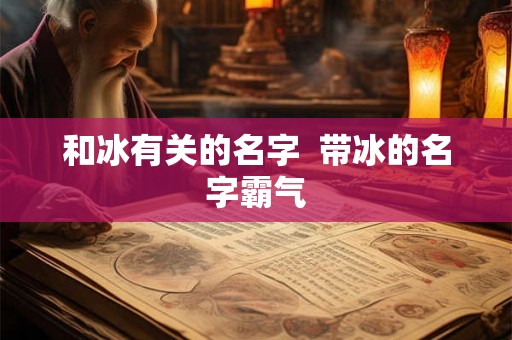 和冰有关的名字 带冰的名字霸气 和冰有关的名字 带冰的名字霸气