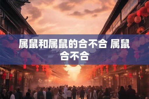 属鼠和属鼠的合不合 属鼠合不合