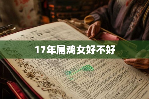 17年属鸡女好不好 17年属鸡女好不好