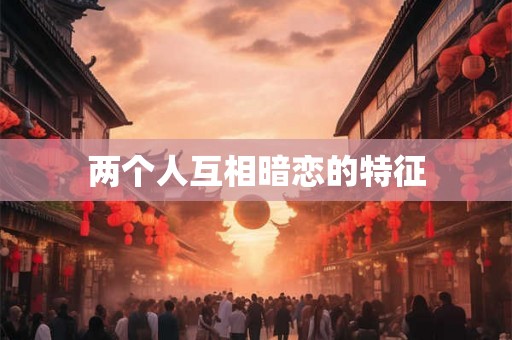 两个人互相暗恋的特征