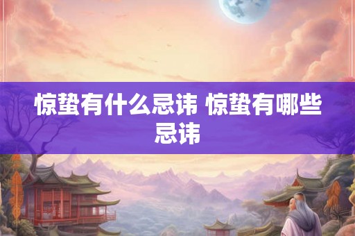 惊蛰有什么忌讳 惊蛰有哪些忌讳 惊蛰有什么忌讳 惊蛰有哪些忌讳