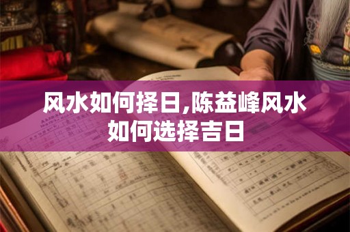 风水如何择日,陈益峰风水如何选择吉日