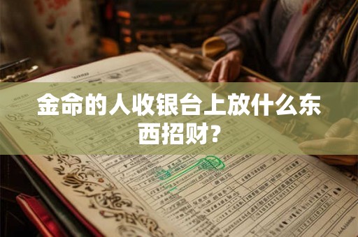 金命的人收银台上放什么东西招财？
