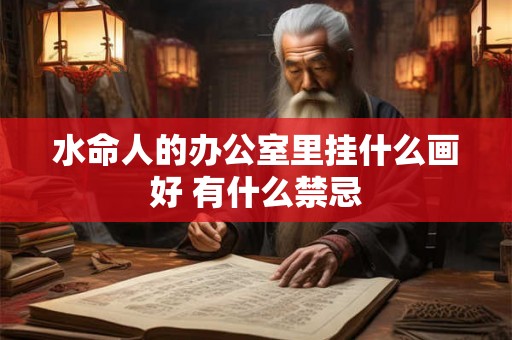 水命人的办公室里挂什么画好 有什么禁忌