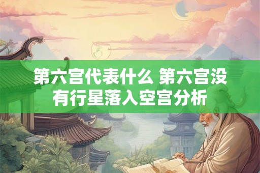 第六宫代表什么 第六宫没有行星落入空宫分析