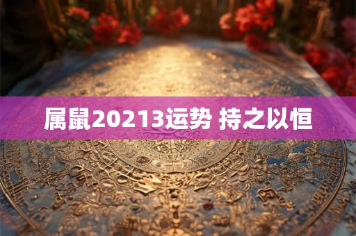 属鼠20213运势 持之以恒 属鼠20213运势 持之以恒