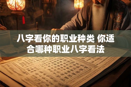 八字看你的职业种类 你适合哪种职业八字看法