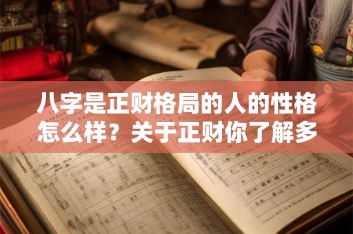 八字是正财格局的人的性格怎么样?关于正财你了解多少? 八字是正财格局的人的性格怎么样?关于正财你了解多少?