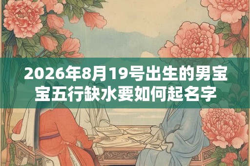 2026年8月19号出生的男宝宝五行缺水要如何起名字