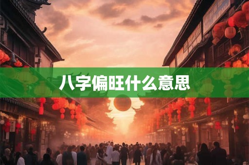 八字偏旺什么意思