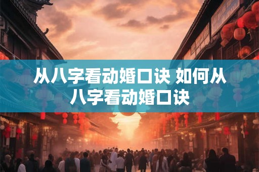 从八字看动婚口诀 如何从八字看动婚口诀