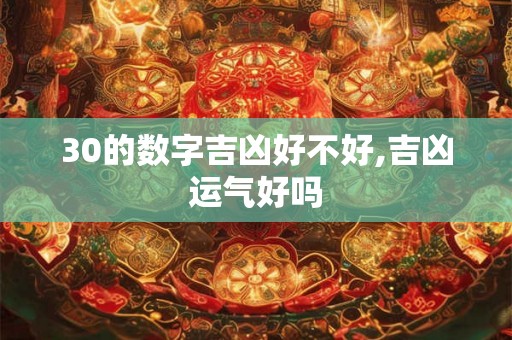 30的数字吉凶好不好,吉凶运气好吗