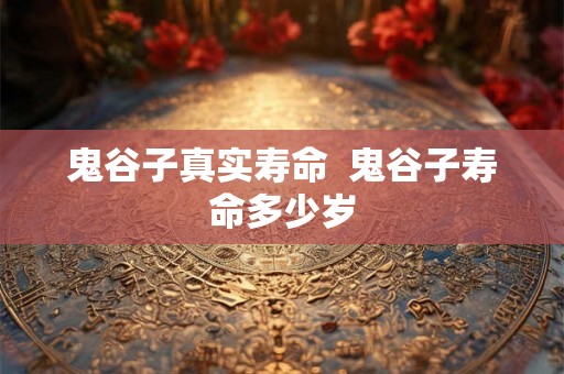鬼谷子真实寿命  鬼谷子寿命多少岁