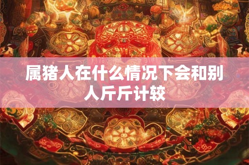 属猪人在什么情况下会和别人斤斤计较