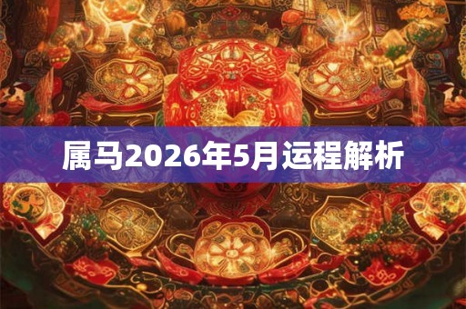 属马2026年5月运程解析 属马2026年5月运程解析