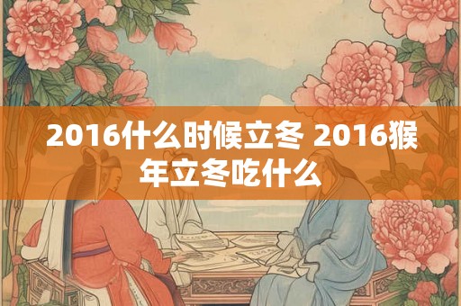 2016什么时候立冬 2016猴年立冬吃什么