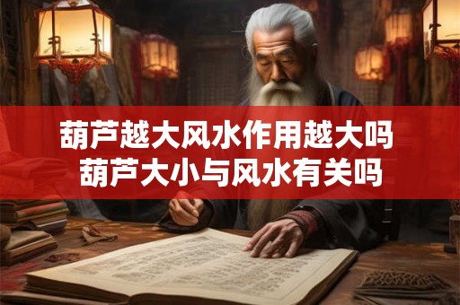 葫芦越大风水作用越大吗 葫芦大小与风水有关吗