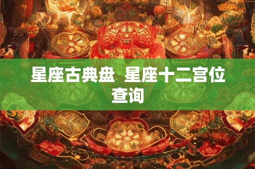 星座古典盘  星座十二宫位查询