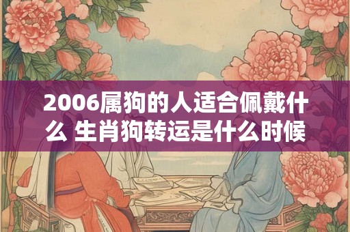 2006属狗的人适合佩戴什么 生肖狗转运是什么时候