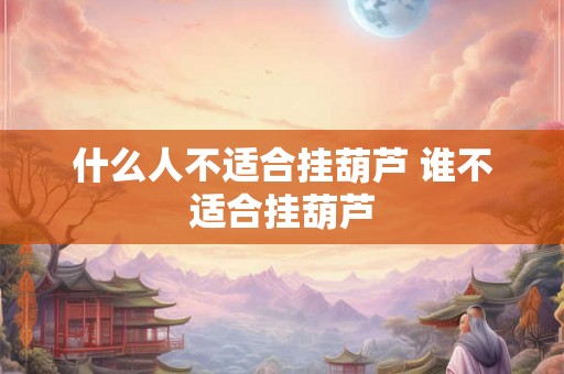 什么人不适合挂葫芦 谁不适合挂葫芦