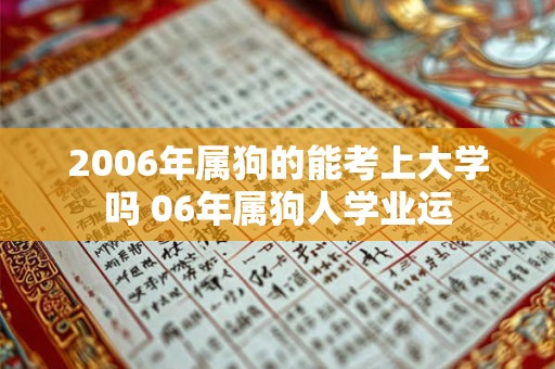 2006年属狗的能考上大学吗 06年属狗人学业运