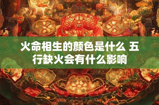 火命相生的颜色是什么 五行缺火会有什么影响