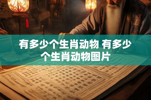 有多少个生肖动物 有多少个生肖动物图片 有多少个生肖动物 有多少个生肖动物图片