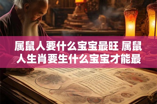 属鼠人要什么宝宝最旺 属鼠人生肖要生什么宝宝才能最旺盛发达