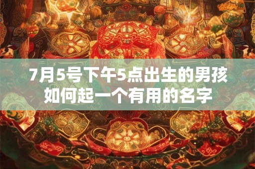 7月5号下午5点出生的男孩如何起一个有用的名字