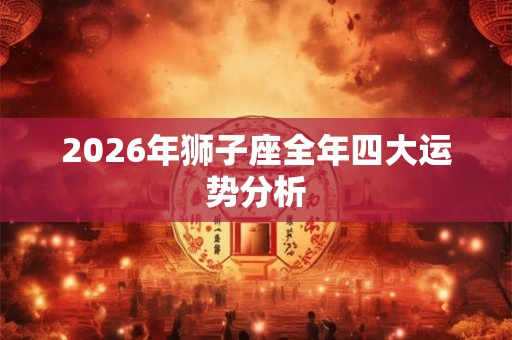 2026年狮子座全年四大运势分析