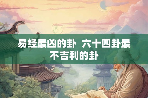 易经最凶的卦  六十四卦最不吉利的卦