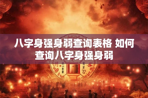 八字身强身弱查询表格 如何查询八字身强身弱