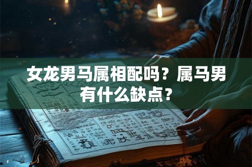 女龙男马属相配吗?属马男有什么缺点? 女龙男马属相配吗?属马男有什么缺点?