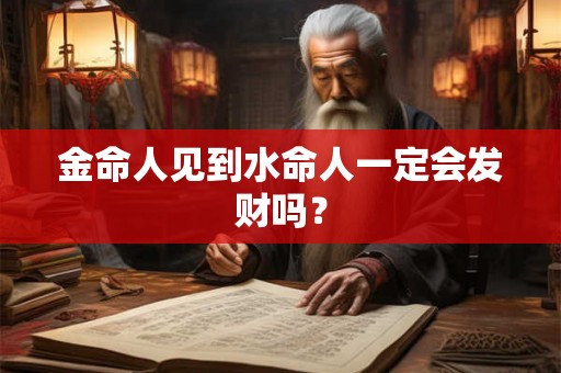 金命人见到水命人一定会发财吗？