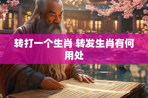 转打一个生肖 转发生肖有何用处