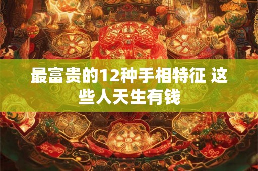 最富贵的12种手相特征 这些人天生有钱