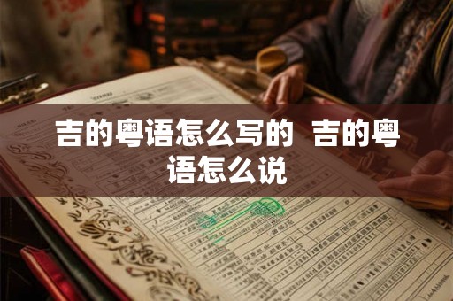 吉的粤语怎么写的 吉的粤语怎么说 吉的粤语怎么写的 吉的粤语怎么说