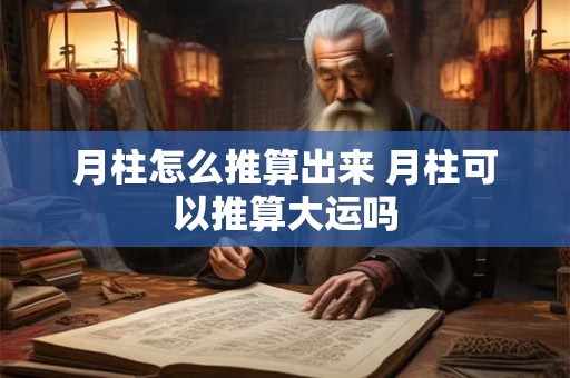 月柱怎么推算出来 月柱可以推算大运吗