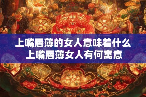 上嘴唇薄的女人意味着什么 上嘴唇薄女人有何寓意