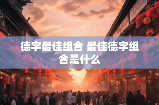 德字最佳组合 最佳德字组合是什么