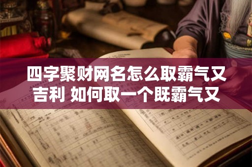四字聚财网名怎么取霸气又吉利 如何取一个既霸气又吉利的四字聚财网名