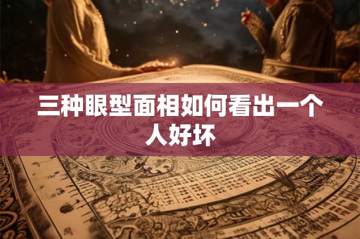 三种眼型面相如何看出一个人好坏