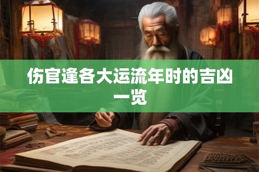 伤官逢各大运流年时的吉凶一览 伤官逢各大运流年时的吉凶一览