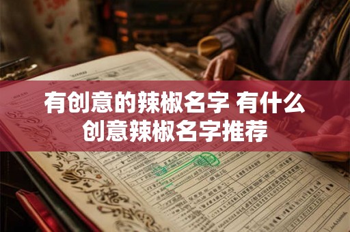 有创意的辣椒名字 有什么创意辣椒名字推荐