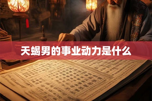 天蝎男的事业动力是什么