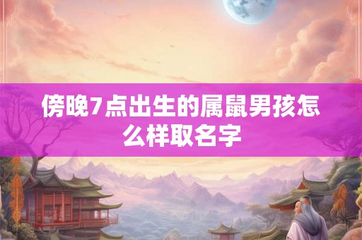 傍晚7点出生的属鼠男孩怎么样取名字