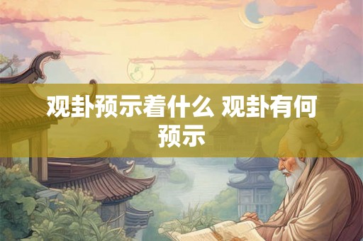 观卦预示着什么 观卦有何预示