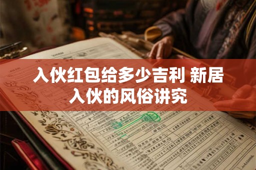 入伙红包给多少吉利 新居入伙的风俗讲究