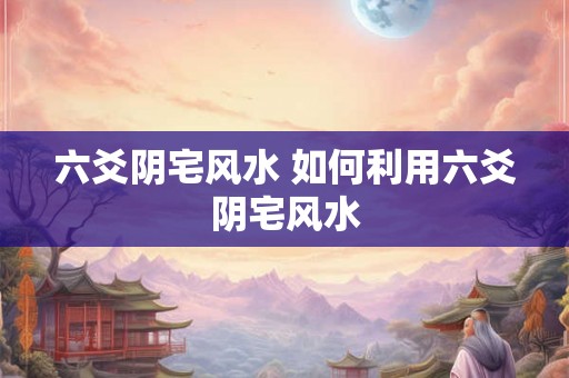 六爻阴宅风水 如何利用六爻阴宅风水